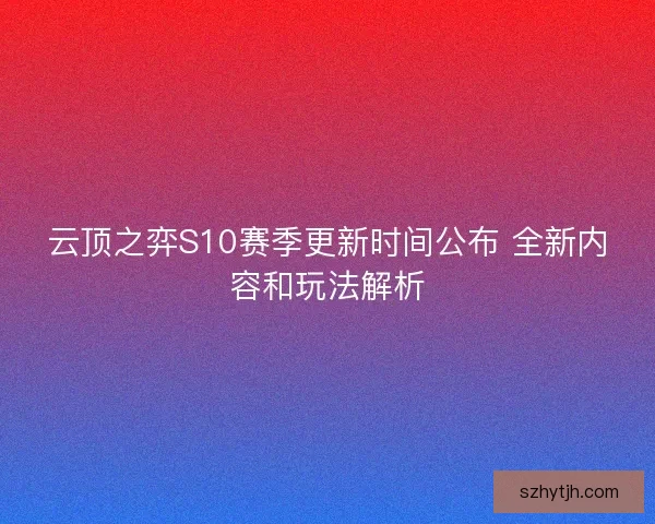 云顶之弈S10赛季更新时间公布 全新内容和玩法解析 云顶之弈S10赛季更新时间公布 全新内容和玩法解析